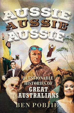 Aussie Aussie Aussie: Questionable histories of great Australians - LAST COPIES