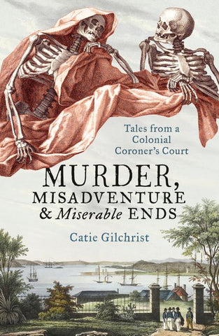 Book cover of 'Murder, Misadventure and Miserable Ends: Tales from a Colonial Coroner's Court' by Catie Gilchrist featuring an illustration of two skeletons under a red cloth, with a background of a colonial Australian city street and a courtyard.