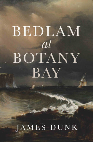 Book cover for 'Bedlam at Botany Bay' by James Dunk, featuring a painting of a stormy sea and tallships.