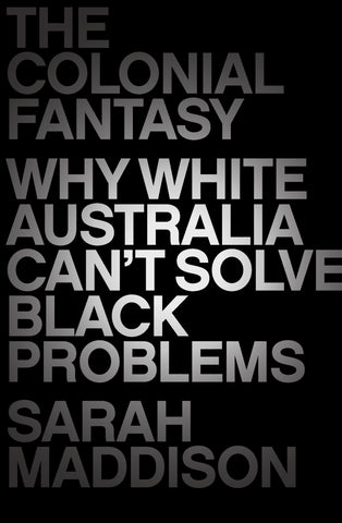 The image features the cover of the book titled "The Colonial Fantasy: Why White Australia Can't Solve Black Problems" by Sarah Maddison. The cover design is minimalistic, utilizing a dark color palette with white text.