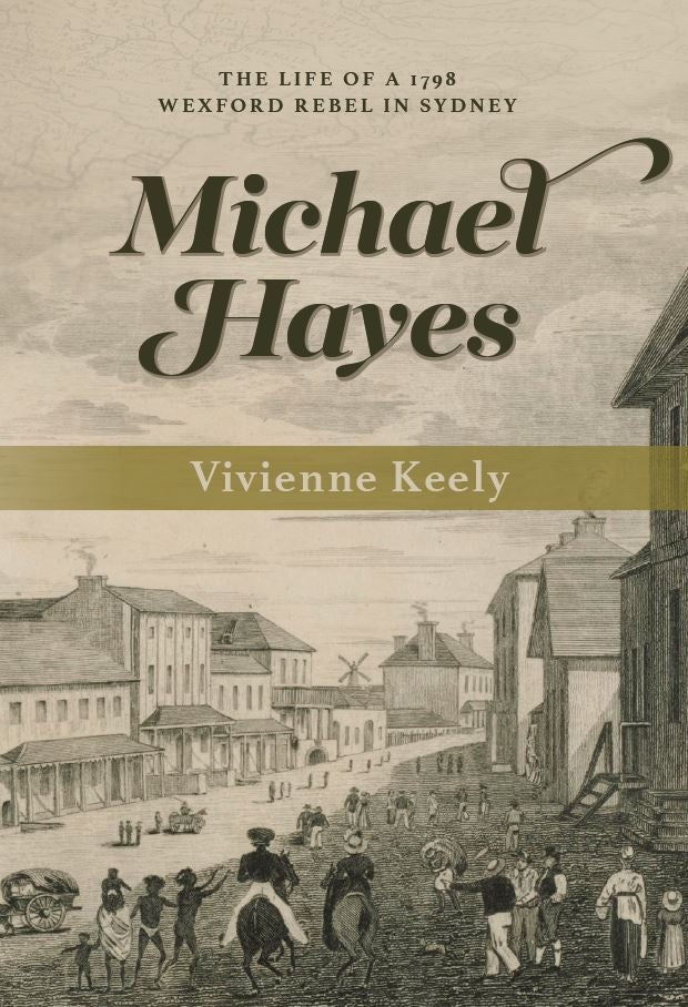 Michael Hayes: The Life of a 1798 Wexford Rebel in Sydney