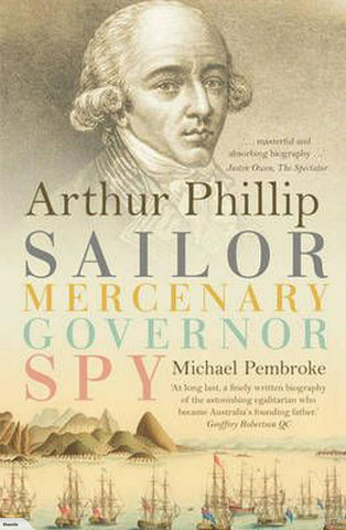 This image features the cover of the book titled "Arthur Phillip: Sailor, Mercenary, Governor, Spy" by Michael Pembroke. The cover is adorned with a detailed portrait of Captain Arthur Phillip, superimposed above a historical maritime scene.