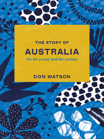 Book cover of 'The Story of Australia: For the young (and the curious)' by Don Watson, featuring a blue and yellow design with floral elements and the title prominently displayed.