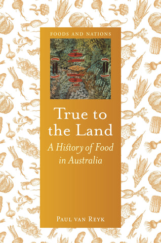 The cover of the book 'True to the Land: A History of Food in Australia' by Paul van Reyk, featuring a yellow background with a pattern of various food items and a small rectangular Indigenous image in the center.