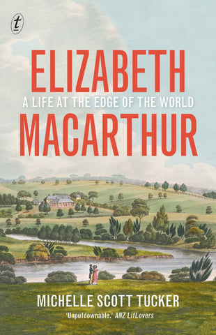 The cover of the book 'Elizabeth Macarthur: A Life at the Edge of the World' by Michelle Scott Tucker features a Joseph Lycett landscape painting of Elizabeth Farm, with a title and author's name overlaid.