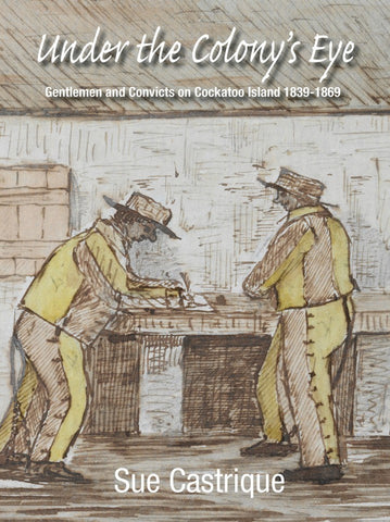 Under The Colony's Eye: Gentlemen Convicts On Cockatoo Island 1839-1869